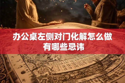办公桌左侧对门化解怎么做 有哪些忌讳