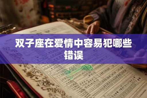 双子座在爱情中容易犯哪些错误