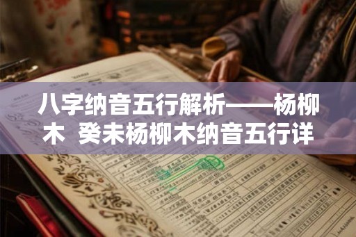 八字纳音五行解析——杨柳木  癸未杨柳木纳音五行详解