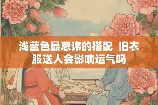 浅蓝色最忌讳的搭配  旧衣服送人会影响运气吗