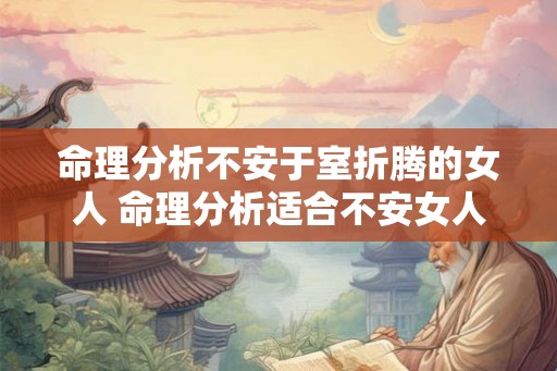 命理分析不安于室折腾的女人 命理分析适合不安女人吗