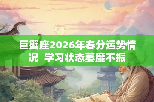 巨蟹座2026年春分运势情况  学习状态萎靡不振