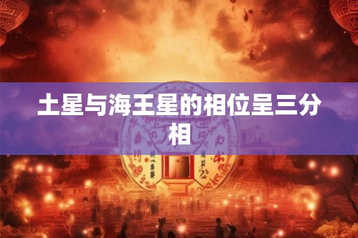 土星与海王星的相位呈三分相