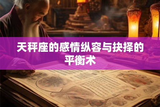 天秤座的感情纵容与抉择的平衡术