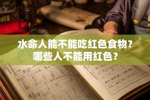 水命人能不能吃红色食物？哪些人不能用红色？