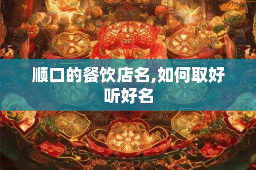 顺口的餐饮店名,如何取好听好名