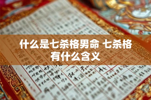 什么是七杀格男命 七杀格有什么含义