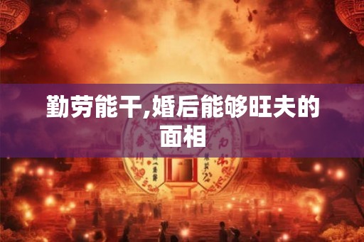 勤劳能干,婚后能够旺夫的面相