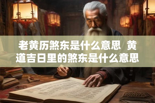 老黄历煞东是什么意思  黄道吉日里的煞东是什么意思