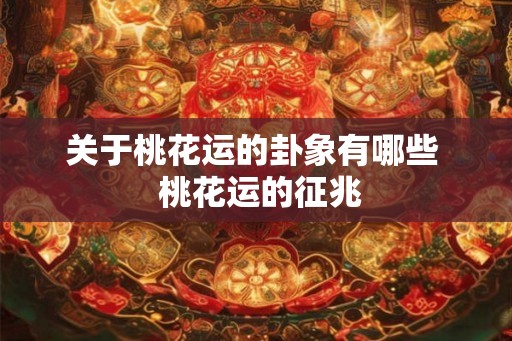 关于桃花运的卦象有哪些  桃花运的征兆