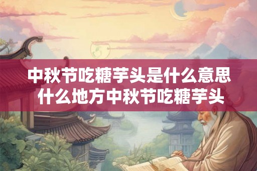 中秋节吃糖芋头是什么意思 什么地方中秋节吃糖芋头