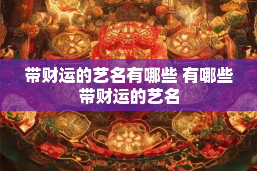 带财运的艺名有哪些 有哪些带财运的艺名