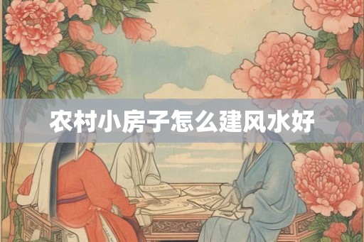 农村小房子怎么建风水好