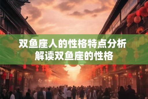 双鱼座人的性格特点分析 解读双鱼座的性格
