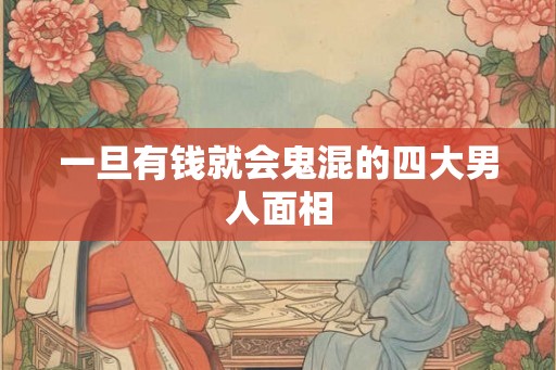 一旦有钱就会鬼混的四大男人面相