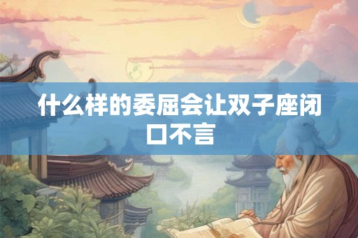什么样的委屈会让双子座闭口不言