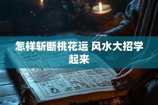 怎样斩断桃花运 风水大招学起来