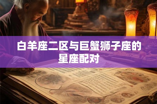 白羊座二区与巨蟹狮子座的星座配对
