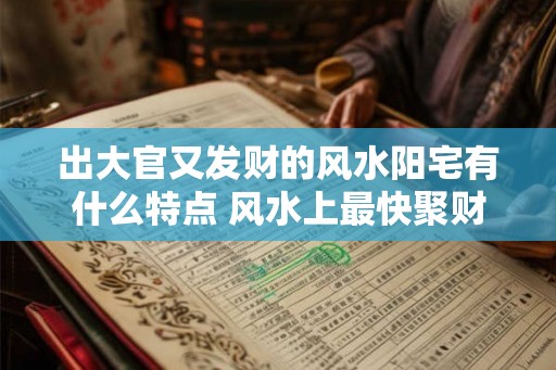 出大官又发财的风水阳宅有什么特点 风水上最快聚财的方法