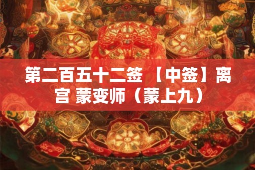 第二百五十二签 【中签】离宫 蒙变师（蒙上九）