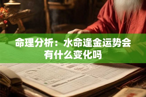命理分析:水命逢金运势会有什么变化吗 命理分析:水命逢金运势会有什么变化吗