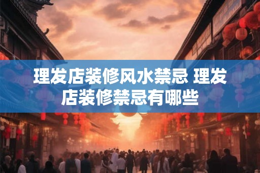 理发店装修风水禁忌 理发店装修禁忌有哪些