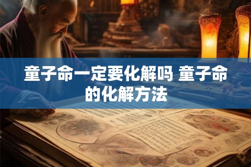 童子命一定要化解吗 童子命的化解方法