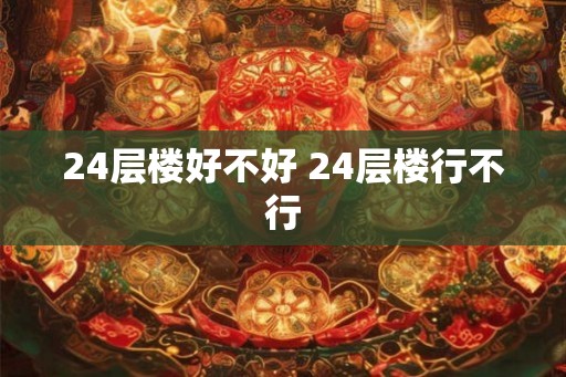 24层楼好不好 24层楼行不行