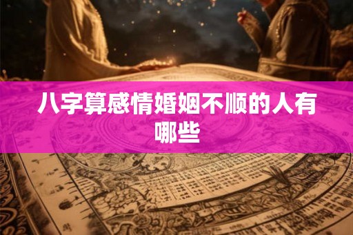 八字算感情婚姻不顺的人有哪些