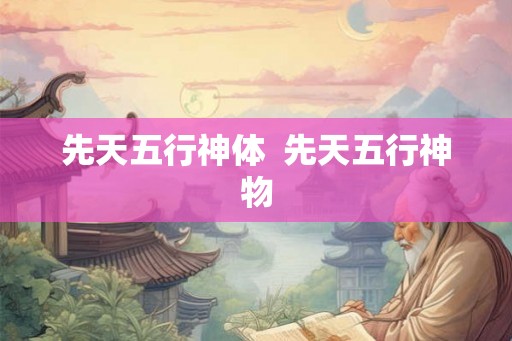 先天五行神体  先天五行神物