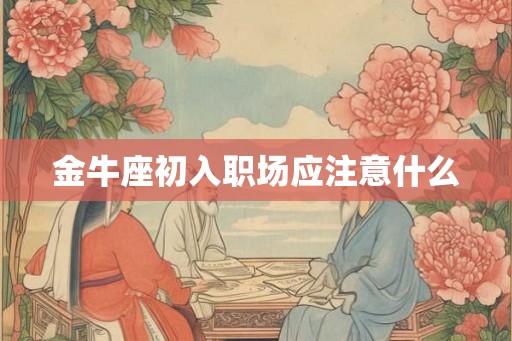 金牛座初入职场应注意什么