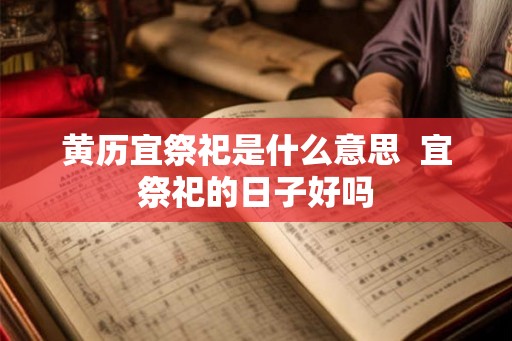 黄历宜祭祀是什么意思  宜祭祀的日子好吗