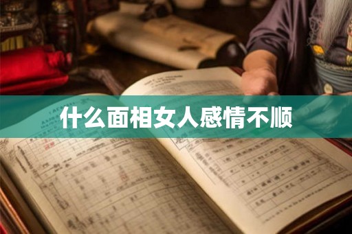 什么面相女人感情不顺