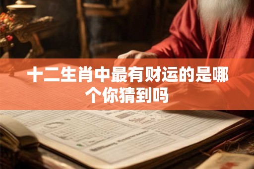 十二生肖中最有财运的是哪个你猜到吗