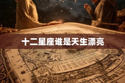 十二星座谁是天生漂亮