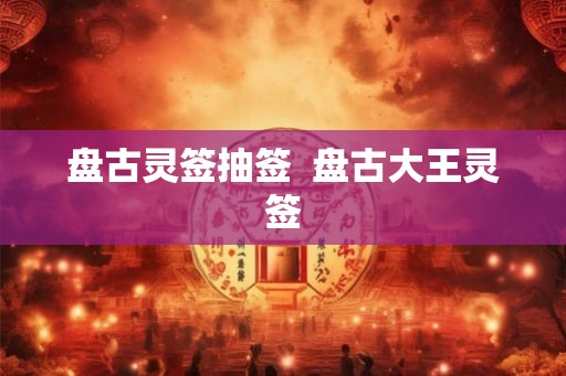 盘古灵签抽签 盘古大王灵签 盘古灵签抽签 盘古大王灵签