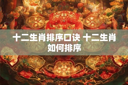十二生肖排序口诀 十二生肖如何排序