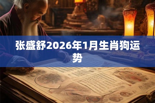 张盛舒2026年1月生肖狗运势