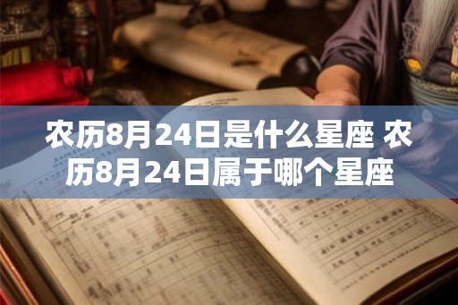 农历8月24日是什么星座 农历8月24日属于哪个星座
