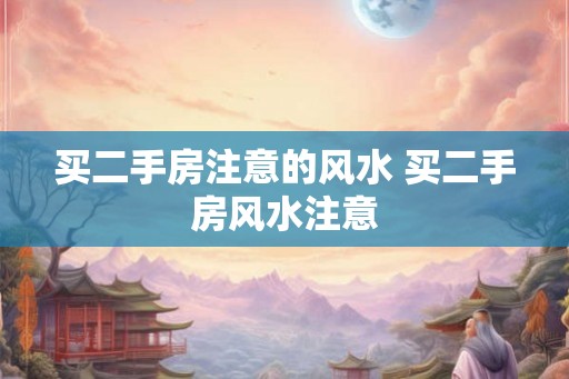 买二手房注意的风水 买二手房风水注意 买二手房注意的风水 买二手房风水注意