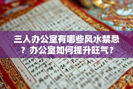 三人办公室有哪些风水禁忌?办公室如何提升旺气? 三人办公室有哪些风水禁忌?办公室如何提升旺气?