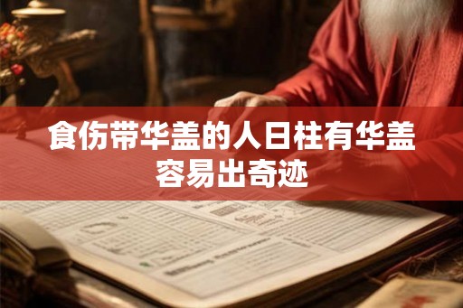 食伤带华盖的人日柱有华盖容易出奇迹 食伤带华盖的人日柱有华盖容易出奇迹