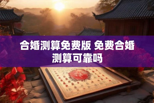 合婚测算免费版 免费合婚测算可靠吗 合婚测算免费版 免费合婚测算可靠吗