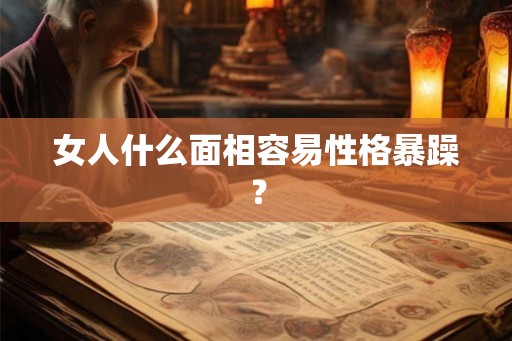 女人什么面相容易性格暴躁？