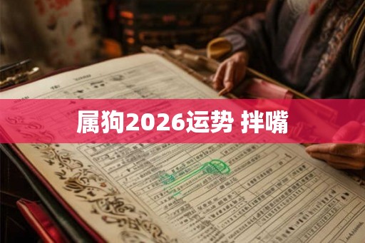 属狗2026运势 拌嘴
