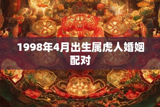 1998年4月出生属虎人婚姻配对
