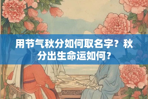 用节气秋分如何取名字?秋分出生命运如何? 用节气秋分如何取名字?秋分出生命运如何?