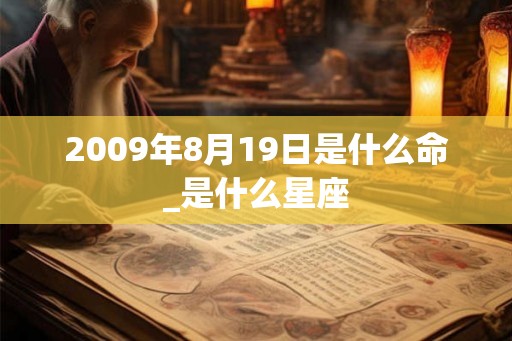 2009年8月19日是什么命_是什么星座