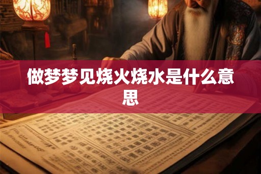 做梦梦见烧火烧水是什么意思