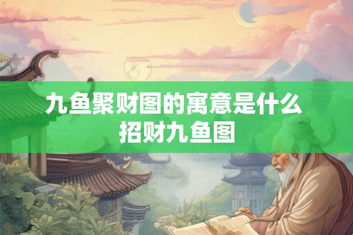 九鱼聚财图的寓意是什么 招财九鱼图 九鱼聚财图的寓意是什么 招财九鱼图